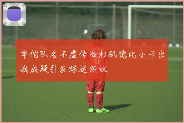 华佗队名不虚传洛杉矶德比小卡出战成疑引发球迷热议