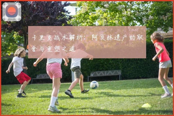 卡里克战术解析：阿莫林遗产的取舍与重塑之道