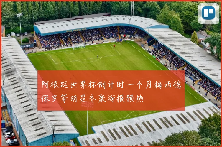 阿根廷世界杯倒计时一个月梅西德保罗等明星齐聚海报预热
