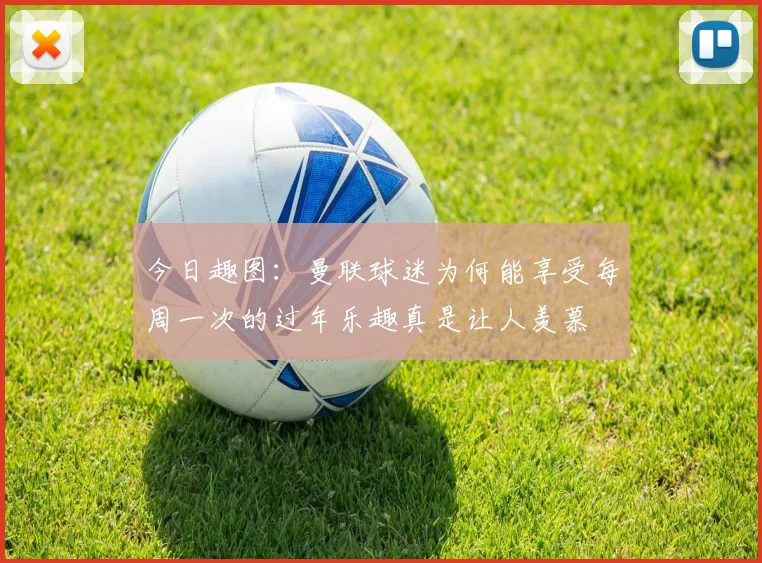 今日趣图：曼联球迷为何能享受每周一次的过年乐趣真是让人羡慕