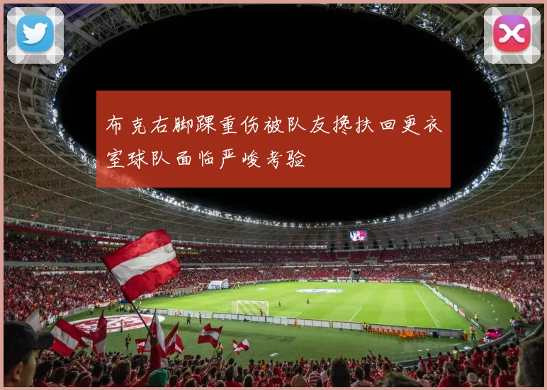 布克右脚踝重伤被队友搀扶回更衣室球队面临严峻考验