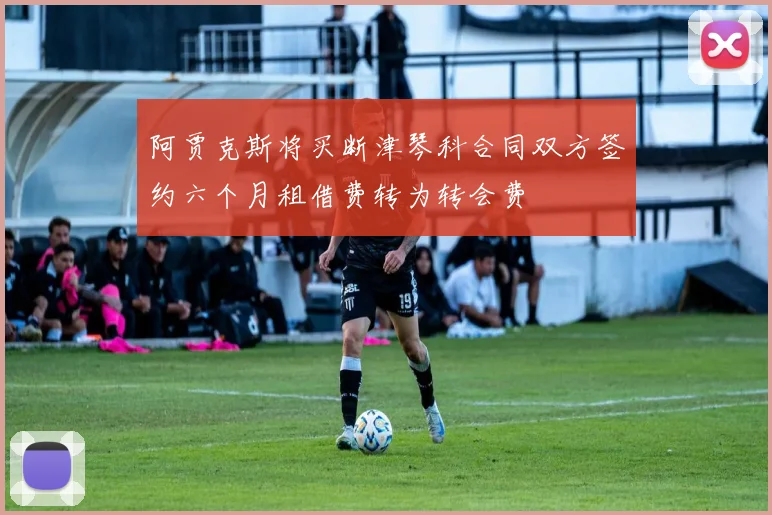 阿贾克斯将买断津琴科合同双方签约六个月租借费转为转会费