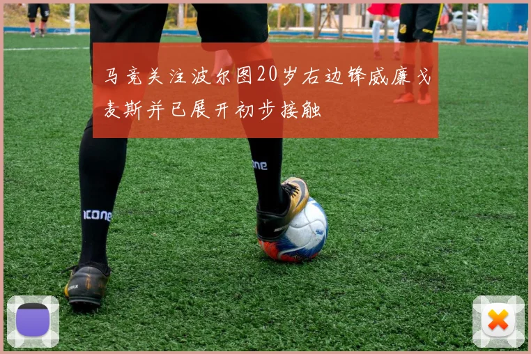 马竞关注波尔图20岁右边锋威廉戈麦斯并已展开初步接触