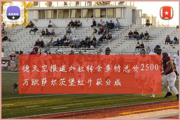 德天空报道加杜转会多特总价2500万欧萨尔茨堡红牛获分成